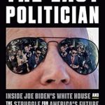 An Insightful Review: The Last Politician: Inside Joe Biden’s White House and the Struggle for America’s Future