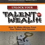Transform Your Passion into Profit: A Comprehensive Review of ‘UNLOCK YOUR TALENT FOR WEALTH: How To Make Money From Your Talent And Passion’