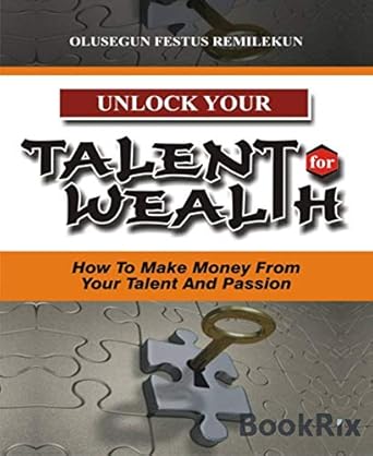 Transform Your Passion into Profit: A Comprehensive Review of ‘UNLOCK YOUR TALENT FOR WEALTH: How To Make Money From Your Talent And Passion’