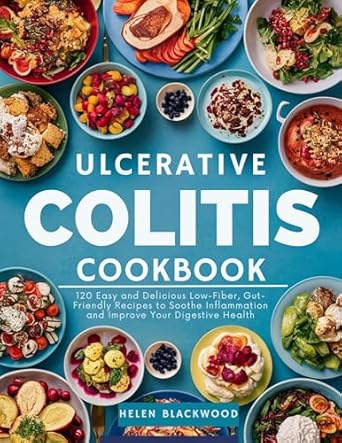 Discover Healing with These Recipes: Ulcerative Colitis Cookbook: 120 Easy and Delicious Low-Fiber, Gut-Friendly Recipes to Soothe Inflammation and Improve Your Digestive Health