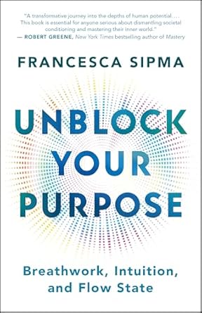 Discover the Transformative Insights in Unblock Your Purpose: Breathwork, Intuition, and Flow State – A Comprehensive Review