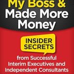Unlocking the Secrets to Financial Freedom: A Review of ‘How I Fired My Boss and Made More Money: Insider Secrets from Successful Interim Executives and Independent Consultants’