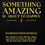 Unlock Your Dreams: A Comprehensive Review of ‘Something Amazing Is About To Happen – The Manifestation Journal: The Simplest, Most Effective Thing You Can Do Everyday To Call in the Life of Your Wildest Dreams’