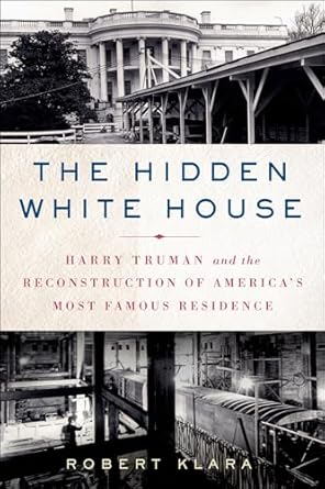 Discover the Untold Secrets in Our Review of The Hidden White House: Harry Truman and the Reconstruction of America’s Most Famous Residence