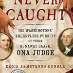 An Eye-Opening Exploration of Freedom: Never Caught: The Washingtons’ Relentless Pursuit of Their Runaway Slave, Ona Judge