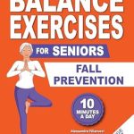 Discover the Ultimate Safety Guide: Balance Exercises Bible for Seniors – 12-Week Plan to Prevent Falls and Walk with Confidence in Under 10 Minutes a Day | Pictures Included for Easy Understanding