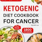 Discover the Life-Changing Benefits: Ketogenic Diet Cookbook for Cancer – Complete Healthy and Delicious Low Carb, High Fat Keto Diet Recipes for Cancer Treatment & Management to Lose Weight and Live Well