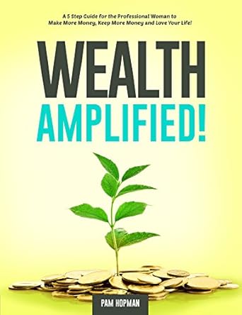 Transform Your Financial Future: A Must-Read Review of WEALTH AMPLIFIED!: A Five Step Guide for the Professional Woman to Make More Money, Keep More Money, and Love Your Life