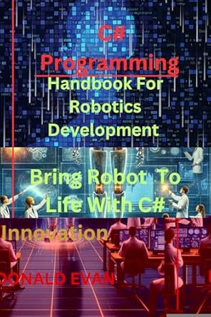 Unlock Your Robotics Potential: A Comprehensive Review of C# Programming Handbook For Robotic Development (An Essential Tools Box For Programming, Coding and Security 3)