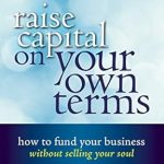 Transform Your Funding Strategy: A Comprehensive Review of ‘Raise Capital on Your Own Terms: How to Fund Your Business without Selling Your Soul’ Transform Your Funding Strategy: A Comprehensive Review of ‘Raise Capital on Your Own Terms: How to Fund Your Business without Selling Your Soul’