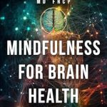 Transform Your Well-Being: A Comprehensive Review of ‘Mindfulness for Brain Health: Neuroscience-Informed Mindfulness in Plain English, Empowering You with Self-Care and Mindfulness Meditation Practices for … and Joy (Brain Health & Well-being Series)