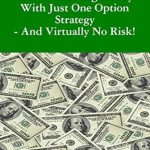 Discover the Secrets to Success: A Comprehensive Review of ‘How I Made Big Money With Just One Option Strategy – And Virtually No Risk!’