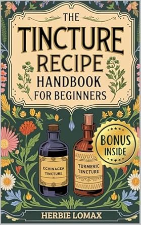 Unlock the Secrets of Herbal Healing: A Must-Read Review of ‘Tincture Recipe Handbook For Beginners: A Practical Guide for Discovering the Basics of Crafting Herbal Tinctures with Common Herbs and Simple Methods to Naturally Improve Your Health’