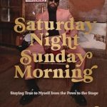 An Inspiring Journey of Self-Discovery: Saturday Night, Sunday Morning: Staying True to Myself from the Pews to the Stage
