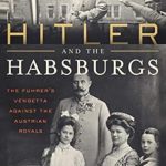 Uncover the Dark Legacy of Power: A Review of ‘Hitler and the Habsburgs: The Führer’s Vendetta Against the Austrian Royals’
