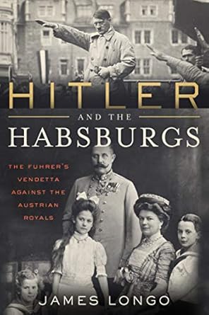 Uncover the Dark Legacy of Power: A Review of ‘Hitler and the Habsburgs: The Führer’s Vendetta Against the Austrian Royals’