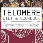 Unlock the Secrets of Longevity: A Comprehensive Review of the Telomere Diet & Cookbook: A Scientific Approach to Slow Your Genetic Aging and Live a Longer, Healthier Life