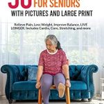 Transform Your Health: A Comprehensive Review of 50 Chair Exercises for Seniors with Pictures and Large Print – Relieve Pain, Lose Weight, Improve Balance, and Live Longer!