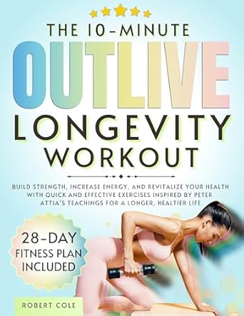 Unlock Your Health Potential: A Review of The 10-Minute Outlive Longevity Workout – Build Strength, Increase Energy, and Revitalize Your Health with Quick and Effective Exercises Inspired by Peter Attia’s Teachings for a Longer, Healthier Life