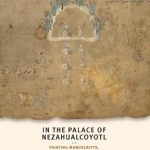 An Insightful Exploration of Aztec Legacy: In the Palace of Nezahualcoyotl: Painting Manuscripts, Writing the Pre-Hispanic Past in Early Colonial Period Tetzcoco, Mexico
