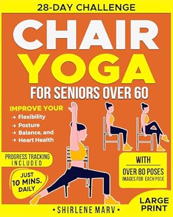 Transform Your Health: A Comprehensive Review of Chair Yoga For Seniors Over 60: 28-Day Challenge, Improve Flexibility, Posture, Balance, And Heart Health With 10-Minute Daily Exercises