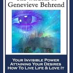 Transform Your Life: A Comprehensive Review of The Wisdom of Genevieve Behrend: Your Invisible Power; Attaining Your Desires; How To Live Life And Love It Transform Your Life: A Comprehensive Review of The Wisdom of Genevieve Behrend: Your Invisible Power; Attaining Your Desires; How To Live Life And Love It