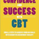 Transform Your Life: A Comprehensive Review of ‘Confidence and Success with CBT: Small Steps to Achieve Your Big Goals with Cognitive Behaviour Therapy’ Transform Your Life: A Comprehensive Review of ‘Confidence and Success with CBT: Small Steps to Achieve Your Big Goals with Cognitive Behaviour Therapy’