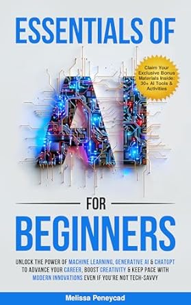 Discover the Game-Changing Insights: Essentials of AI for Beginners: Unlock the Power of Machine Learning, Generative AI & ChatGPT to Advance Your Career, Boost Creativity & Keep Pace with Innovations even if you’re not Tech-Savvy