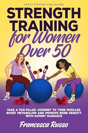Transform Your Health: A Comprehensive Review of ‘Strength Training for Women Over 50 – Take a Fun-filled Journey to Tone Muscles, Boost Metabolism and Improve Bone Density with Expert Guidance from Amazon’