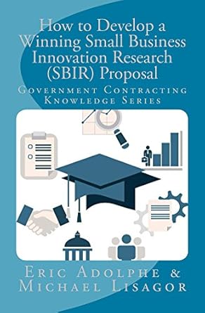 Unlock Your Potential: A Comprehensive Review of How to Develop a Winning Small Business Innovation Research (SBIR) Proposal: Government Contracting Knowledge Series