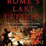 Discover the Unyielding Spirit of Freedom in Rome’s Last Citizen: The Life and Legacy of Cato, Mortal Enemy of Caesar