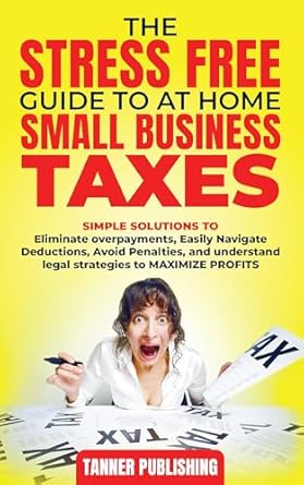 Discover How to Simplify Your Finances: A Comprehensive Review of THE STRESS-FREE GUIDE TO AT-HOME AND SMALL BUSINESS TAXES – Simple Solutions to Eliminate Overpayments, Navigate Deductions Easily, Avoid Penalties, & Understand Legal Strategies to Maximize Profits from Amazon
