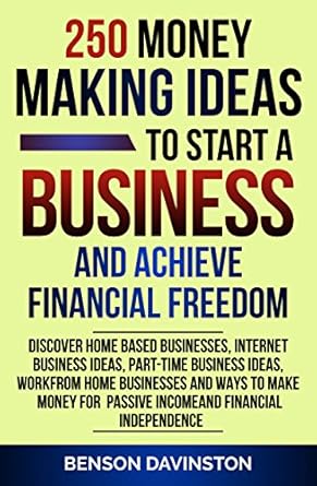 Unlock Your Financial Potential: A Comprehensive Review of ‘250 Money Making Ideas To Start A Business And Achieve Financial Freedom’ – Discover Home Based Businesses, Internet Business Ideas, Part-Time Business Ideas, Work From Home Businesses