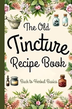 Discover the Healing Power of Nature: A Comprehensive Review of ‘Tincture Recipe Book: Back to Herbal Basics – Ancient Remedies Revived for Modern Wellness – A Complete Guide to Making Tinctures and Natural Healing’ FULL COLOR EDITION