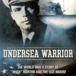 An Engaging Tale of Bravery and Strategy: Undersea Warrior: The World War II Story of ‘Mush’ Morton and the USS Wahoo