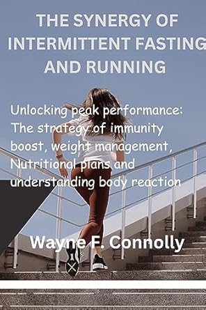 Discover the Secrets to Peak Performance: A Comprehensive Review of ‘The Synergy of Intermittent Fasting And Running: Unlocking Peak Performance’ – The Strategy of Immunity Boost, Weight Management, Nutritional Plans and Understanding Body Reaction
