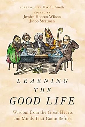 Discover Timeless Wisdom: A Comprehensive Review of ‘Learning the Good Life: Wisdom from the Great Hearts and Minds That Came Before’
