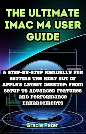 Unleash Your iMac M4 Experience: A Comprehensive Review of The Ultimate iMac M4 User Guide – A Step-by-Step Manual for Getting the Most Out of Apple’s Latest Desktop: From Setup to Advanced Features and Performance