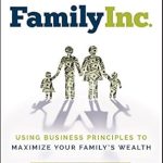 Unlock Your Family’s Financial Potential: A Comprehensive Review of Family Inc.: Using Business Principles to Maximize Your Family’s Wealth
