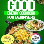 Unlock Your Health Potential: A Comprehensive Review of The Good Energy Cookbook for Beginners: 100+ Days of Healthy Recipes Inspired by Dr. Casey Means to Help You Eat Well, Boost Metabolism and Ensure Wellness, FULL COLOR EDITION