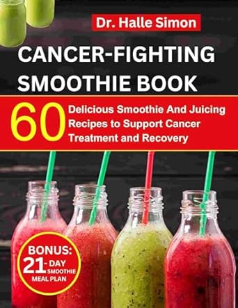 Transform Your Health: A Comprehensive Review of the Cancer Fighting Smoothie Recipe Book: 60 Delicious Smoothie And Juicing Recipes To Support Cancer Treatment And Recovery | 21-Day Smoothie Meal Plan Included (The Cancer Chronicles)