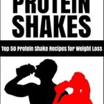 Discover Delicious Weight Loss Solutions: A Review of ‘Protein Shakes: Top 50 Protein Shake Recipes for Weight Loss’