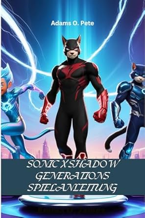 Entdecken Sie die Geheimnisse von SONIC X SHADOW GENERATIONS SPIELANLEITUNG: Maximieren Sie Ihr Spiel mit fortgeschrittenen Techniken, Speedrun-Tipps und freischaltbaren Extras (German Edition) – Eine umfassende Rezension für Gamer!