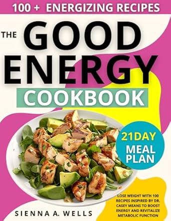 Transform Your Health: A Must-Read Review of The Good Energy Cookbook: Lose Weight with 100 Recipes Inspired by Dr. Casey Means to Boost Energy and Revitalize Metabolic Function