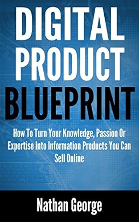 Unlock Your Potential: A Comprehensive Review of ‘Digital Product Blueprint: How To Turn Your Knowledge, Passion Or Expertise Into Information Products You Can Sell Online’ from Amazon