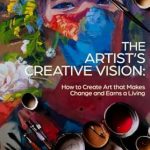 Transformative Insights: A Review of The Artist’s Creative Vision: How to Create Art that Makes Change and Earns a Living