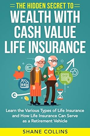 Unlock Financial Freedom: A Comprehensive Review of The Hidden Secret to Wealth with Cash Value Life Insurance: Learn the Various Types of Life Insurance and How Life Insurance Can Serve as a Retirement Vehicle