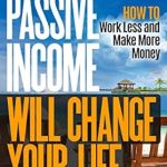 Unlock Financial Freedom: A Comprehensive Review of ‘Passive Income Will Change Your Life: How to Work Less and Make More Money (Work from Home Book 9)’