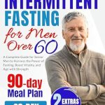 Unlock the Secrets to Vibrant Health: A Comprehensive Review of ‘Intermittent Fasting for Men Over 60: A Complete Guide for Senior Men to Harness the Power of Fasting, Boost Vitality, and Age with Strength’