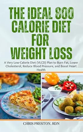 Transform Your Health: A Comprehensive Review of The Ideal 800 Calorie Diet for Weight Loss – A Very Low-Calorie Diet (VLCD) Plan to Burn Fat, Lower Cholesterol, Reduce Blood Pressure, and Boost Heart Health